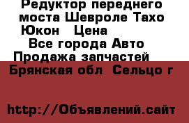 Редуктор переднего моста Шевроле Тахо/Юкон › Цена ­ 35 000 - Все города Авто » Продажа запчастей   . Брянская обл.,Сельцо г.